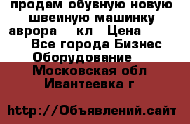 продам обувную новую швеиную машинку аврора962 кл › Цена ­ 25 000 - Все города Бизнес » Оборудование   . Московская обл.,Ивантеевка г.